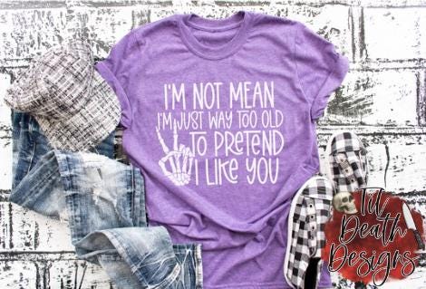 I'm Not Mean I'm Just Too Old to Pretend to Like You Shirt | Funny Adult Humor T-Shirt |
