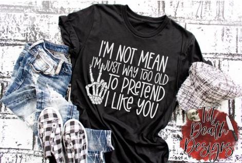 I'm Not Mean I'm Just Too Old to Pretend to Like You Shirt | Funny Adult Humor T-Shirt |
