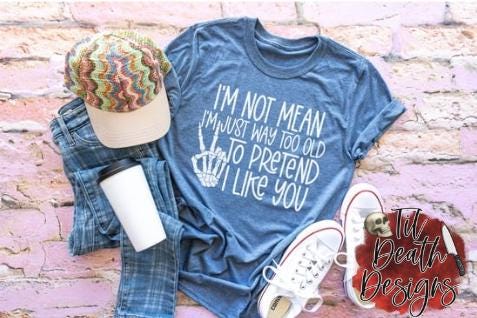 I'm Not Mean I'm Just Too Old to Pretend to Like You Shirt | Funny Adult Humor T-Shirt |